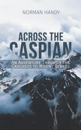 Across the Caspian: An Adventure Through the Caucasus to Mount Elbrus