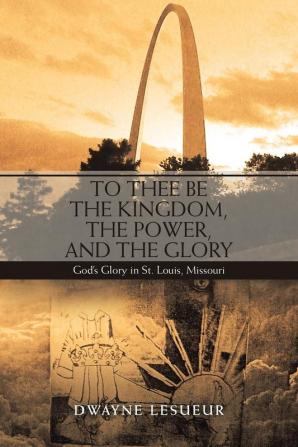 To Thee Be the Kingdom the Power and the Glory: God'S Glory in St. Louis Missouri