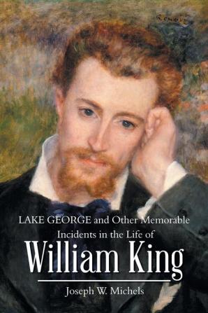 Lake George and Other Memorable Incidents in the Life of William King