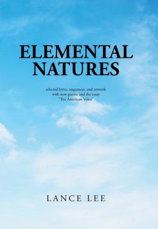 Elemental Natures: Selected Lyrics Sequences and Artwork with New Poems and the Essay The American Voice