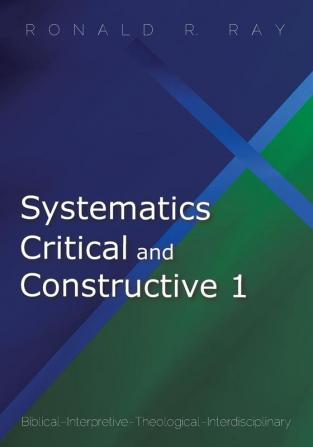 Systematics Critical and Constructive 1: Biblical-Interpretive-Theological-Interdisciplinary