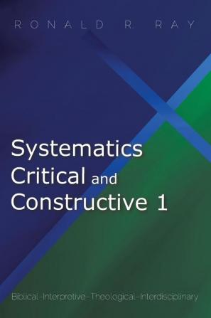 Systematics Critical and Constructive 1: Biblical-Interpretive-Theological-Interdisciplinary