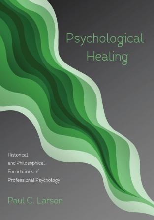 Psychological Healing: Historical and Philosophical Foundations of Professional Psychology