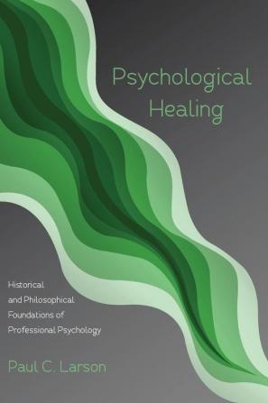 Psychological Healing: Historical and Philosophical Foundations of Professional Psychology