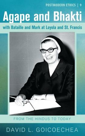 Agape and Bhakti with Bataille and Mark at Loyola and St. Francis: The Mysticism of Reconciliation: 9 (Postmodern Ethics)