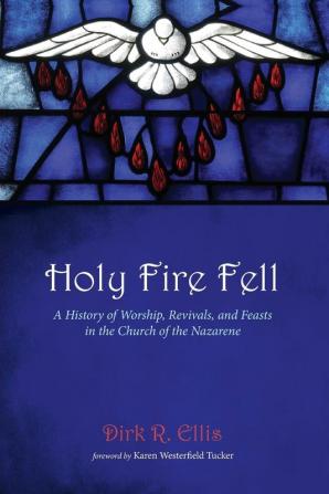 Holy Fire Fell: A History of Worship Revivals and Feasts in the Church of the Nazarene