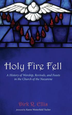 Holy Fire Fell: A History of Worship Revivals and Feasts in the Church of the Nazarene