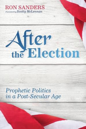 After the Election: Prophetic Politics in a Post-Secular Age