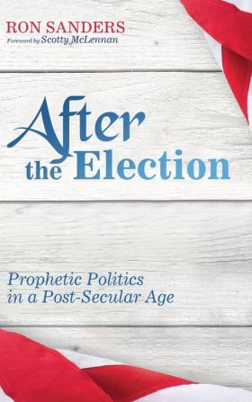 After the Election: Prophetic Politics in a Post-Secular Age