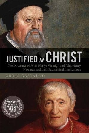 Justified in Christ: The Doctrines of Peter Martyr Vermigli and John Henry Newman and Their Ecumenical Implications