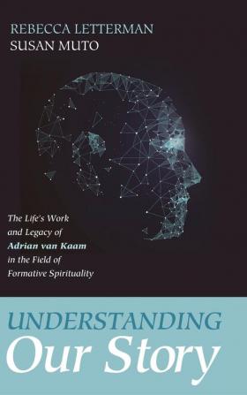 Understanding Our Story: The Life's Work and Legacy of Adrian Van Kaam in the Field of Formative Spirituality