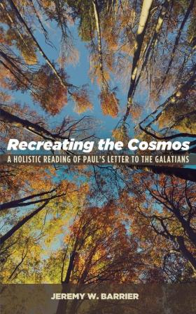 Recreating the Cosmos: A Holistic Reading of Paul's Letter to the Galatians