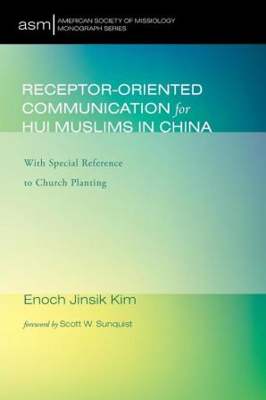 Receptor-Oriented Communication for Hui Muslims in China: With Special Reference to Church Planting: 34 (American Society of Missiology Monograph)