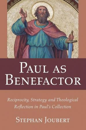 Paul as Benefactor: Reciprocity Strategy and Theological Reflection in Paul's Collection