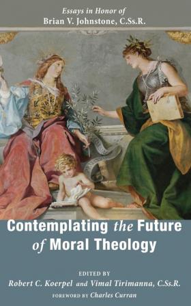 Contemplating the Future of Moral Theology: Essays in Honor of Brian V. Johnstone Cssr