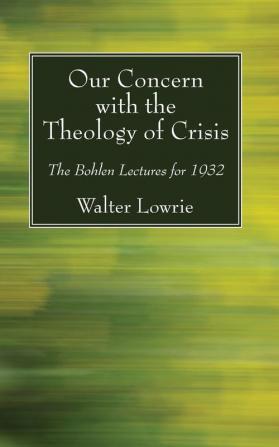 Our Concern with the Theology of Crisis: The Bohlen Lectures for 1932