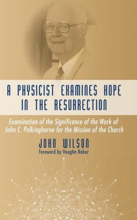 A Physicist Examines Hope in the Resurrection: Examination of the Significance of the Work of John C. Polkinghorne for the Mission of the Church