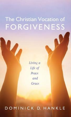 The Christian Vocation of Forgiveness: Living a Life of Peace and Grace