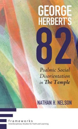 George Herbert's 82: Psalmic Social Disorientation in the Temple (Frameworks: Interdisciplinary Studies for Faith and Learning)