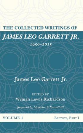 The Collected Writings of James Leo Garrett Jr. 1950-2015: Volume One