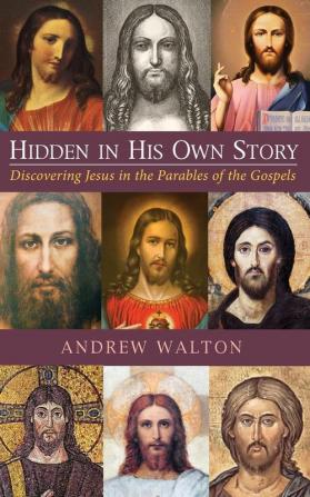 Hidden in His Own Story: Discovering Jesus in the Parables of the Gospels