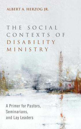 The Social Contexts of Disability Ministry: A Primer for Pastors Seminarians and Lay Leaders