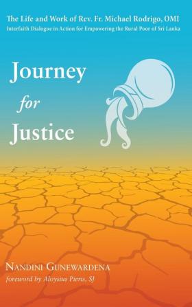 Journey for Justice: The Life and Work of Rev. Fr. Michael Rodrigo Omi: Interfaith Dialogue in Action for Empowering the Rural Poor of Sri Lanka