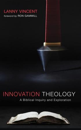 Innovation Theology: A Biblical Inquiry and Exploration