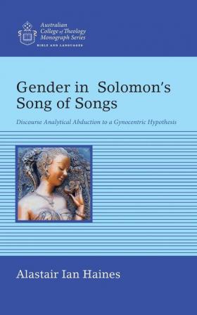 Gender in Solomons Song of Songs: Discourse Analytical Abduction to a Gynocentric Hypothesis (Australian College of Theology Monograph)