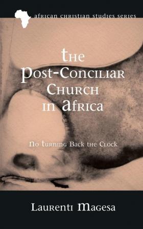 The Post-Conciliar Church in Africa: No Turning Back the Clock: 16 (African Christian Studies)