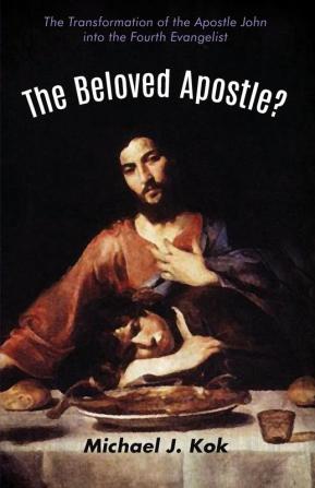 The Beloved Apostle?: The Transformation of the Apostle John Into the Fourth Evangelist