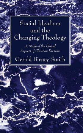 Social Idealism and the Changing Theology: A Study of the Ethical Aspects of Christian Doctrine