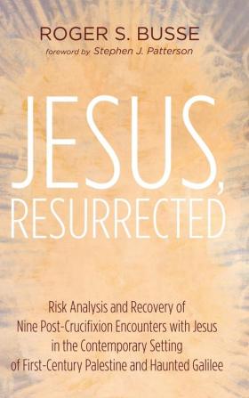 Jesus Resurrected: Risk Analysis and Recovery of Nine Post-Crucifixion Encounters with Jesus in the Contemporary Setting of First-Century Palestine and Haunted Galilee