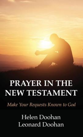 Prayer in the New Testament: Make Your Requests Known to God