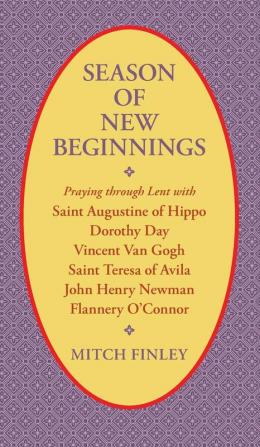 Season of New Beginnings: Praying Through Lent with Saint Augustine of Hippo Dorothy Day Vincent Van Gogh Saint Teresa of Avila John Henry Newman Flannery O'Connor