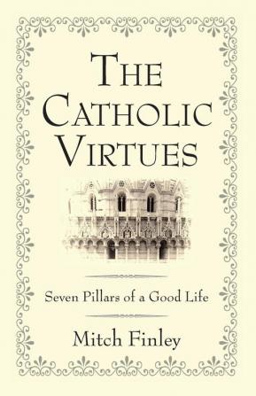 The Catholic Virtues: Seven Pillars of a Good Life