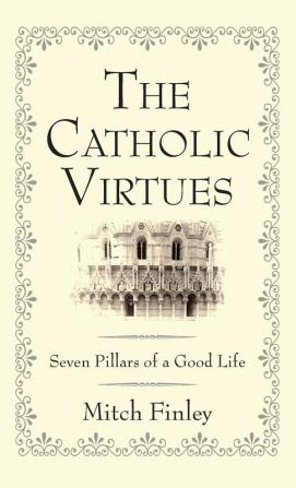 The Catholic Virtues: Seven Pillars of a Good Life