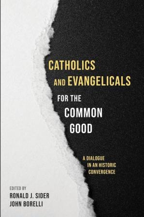 Catholics and Evangelicals for the Common Good: A Dialogue in an Historic Convergence