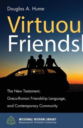 Virtuous Friendship: The New Testament Greco-Roman Friendship Language and Contemporary Community: 8 (Missional Wisdom Library: Resources for Christian Community)