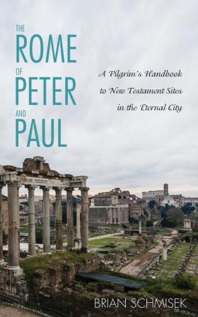 The Rome of Peter and Paul: A Pilgrim's Handbook to New Testament Sites in the Eternal City