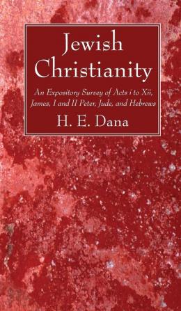 Jewish Christianity: An Expository Survey of Acts I to XII James I and II Peter Jude and Hebrews