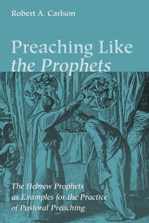 Preaching Like the Prophets: The Hebrew Prophets as Examples for the Practice of Pastoral Preaching