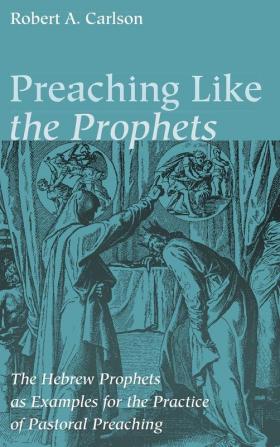 Preaching Like the Prophets: The Hebrew Prophets as Examples for the Practice of Pastoral Preaching