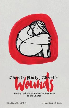 Christ's Body Christ's Wounds: Staying Catholic When You've Been Hurt in the Church