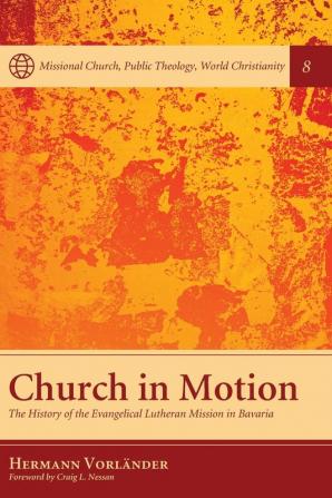 Church in Motion: The History of the Evangelical Lutheran Mission in Bavaria: 8 (Missional Church Public Theology World Christianity)