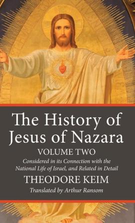 The History of Jesus of Nazara Volume Two: Considered in Its Connection with the National Life of Israel and Related in Detail