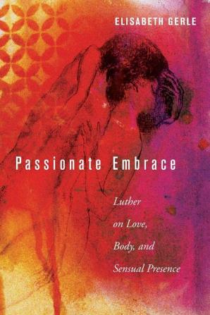 Passionate Embrace: Luther on Love Body and Sensual Presence