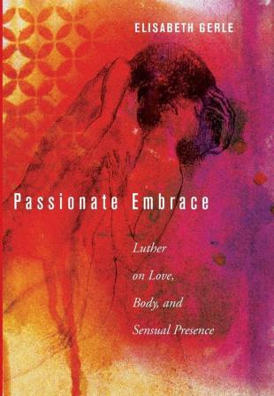 Passionate Embrace: Luther on Love Body and Sensual Presence