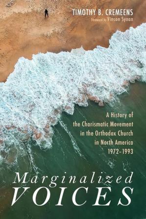 Marginalized Voices: A History of the Charismatic Movement in the Orthodox Church in North America 1972-1993