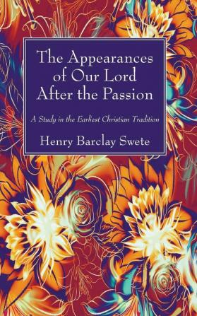 The Appearances of Our Lord After the Passion: A Study in the Earliest Christian Tradition